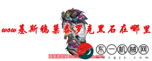 魔獸世界基斯鴉巢泰羅克黑石在哪里