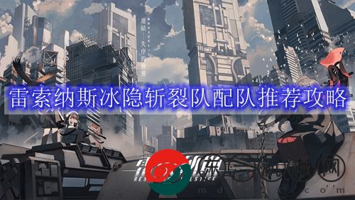 雷索納斯冰隱斬裂隊(duì)配隊(duì)推薦攻略