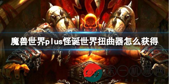 魔獸世界plus怪誕世界扭曲器怎么獲得