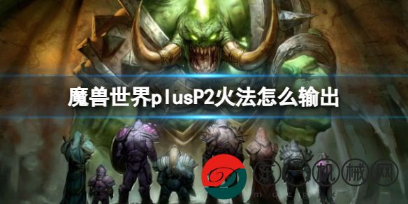 魔獸世界plusP2火法怎么輸出